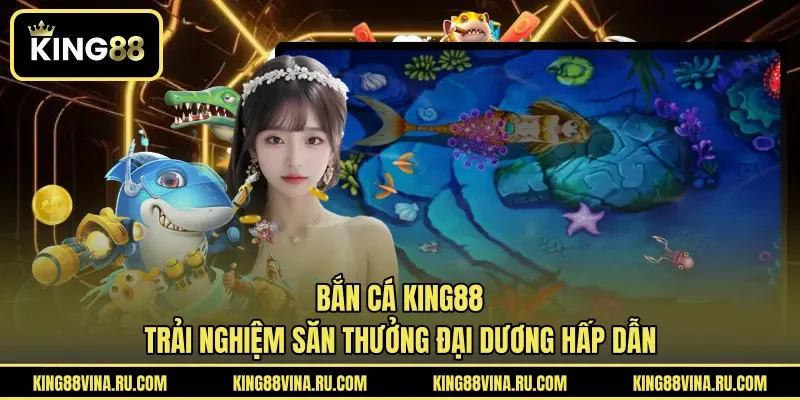 Bắn cá KING88 sở hữu phần thưởng hấp dẫn