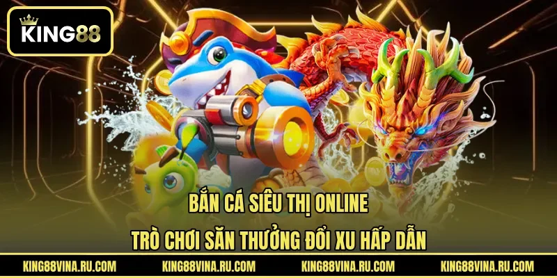 Bắn Cá Siêu Thị Online