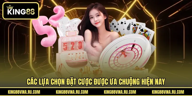 Các lựa chọn đặt cược được ưa chuộng hiện nay