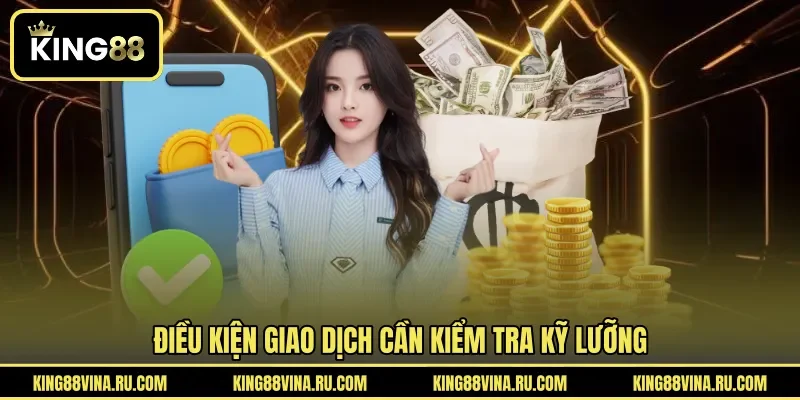 Điều kiện giao dịch cần kiểm tra kỹ lưỡng