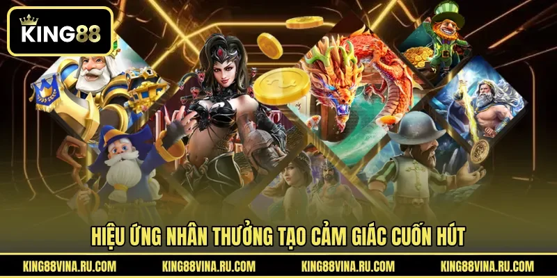 Hiệu ứng nhân thưởng tạo cảm giác cuốn hút