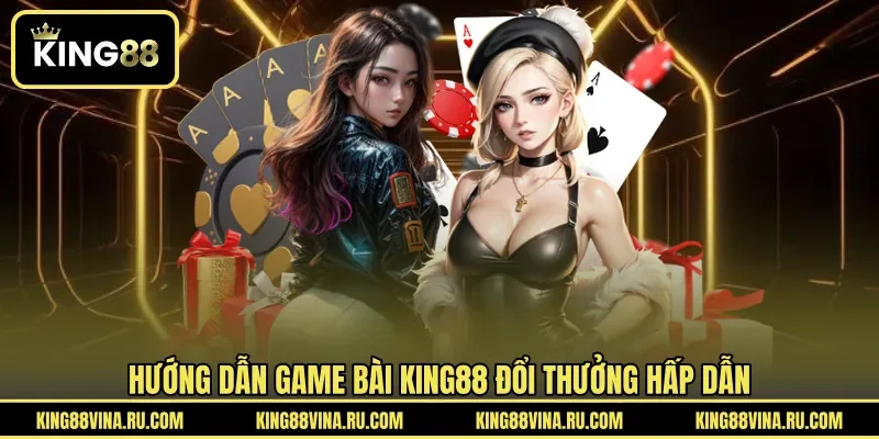 Hướng dẫn game bài KING88 đổi thưởng hấp dẫn