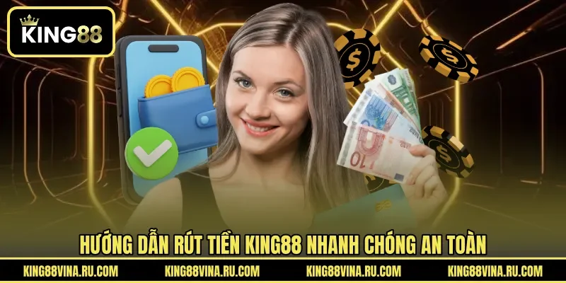 Hướng dẫn rút tiền KING88 nhanh chóng an toàn