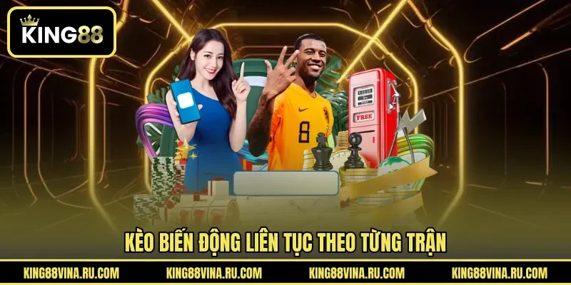 Kèo biến động liên tục theo từng trận