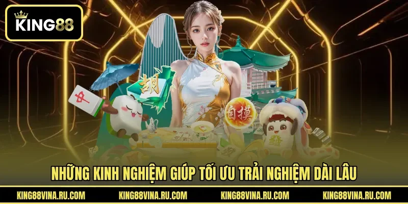 Những kinh nghiệm giúp tối ưu trải nghiệm dài lâu