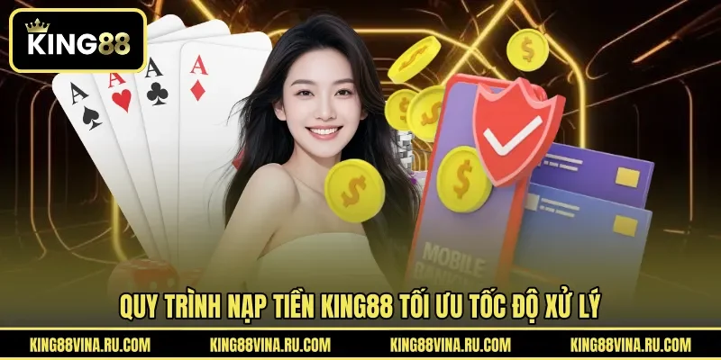 Quy trình nạp tiền KING88 tối ưu tốc độ xử lý