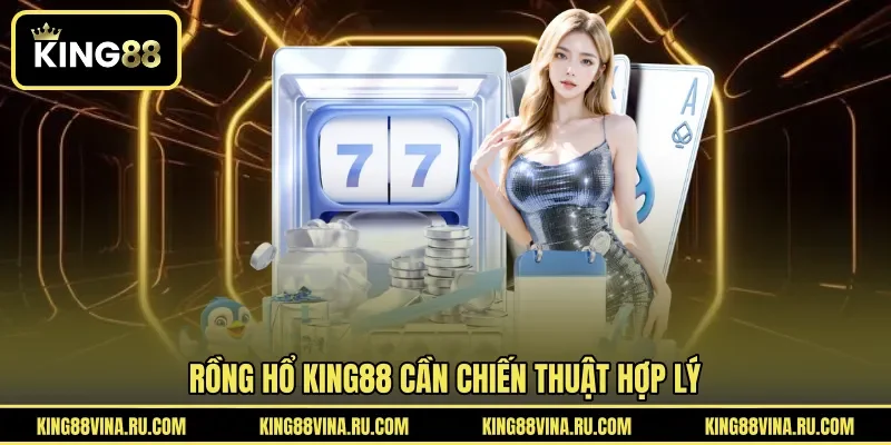Rồng hổ KING88 cần chiến thuật hợp lý