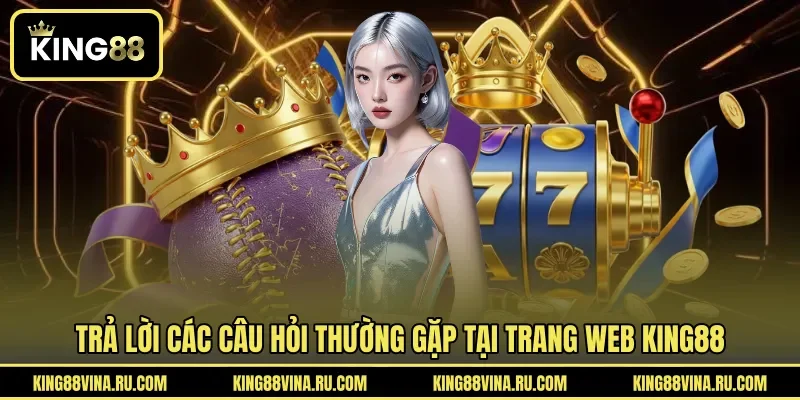 Trả lời các câu hỏi thường gặp tại trang web KING88